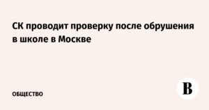СК РФ начал проверку после обрушения конструкций в московской школе
