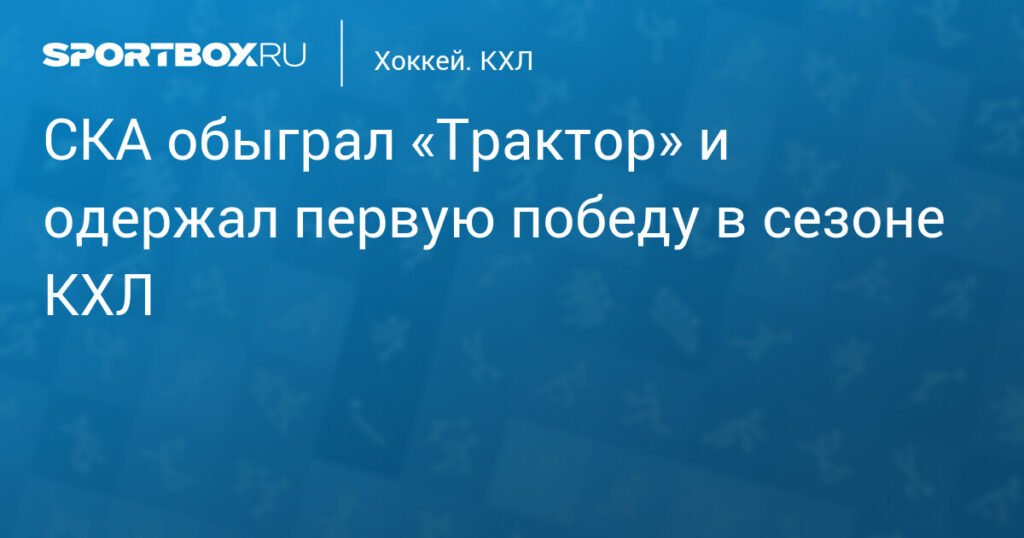 СКА обыграл «Трактор» и одержал первую победу в КХЛ
