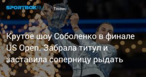Соболенко выиграла US Open-2025 и заставила Анисимову рыдать