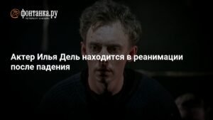 Состояние актера Ильи Деля после падения: подробности из реанимации