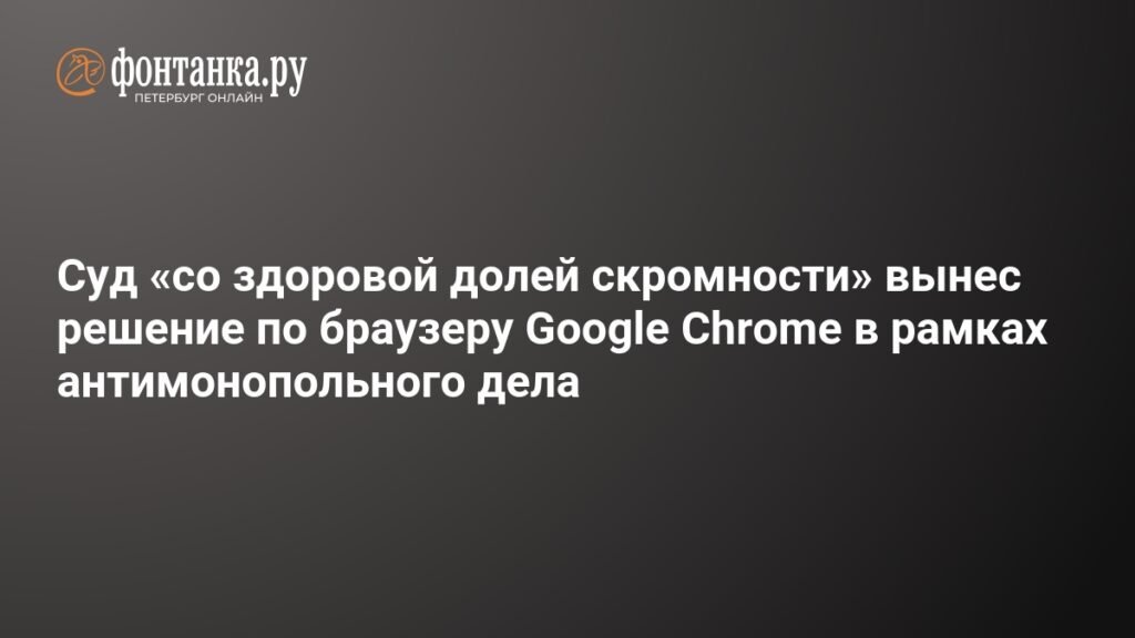 Суд США вынес решение по антимонопольному делу Google Chrome