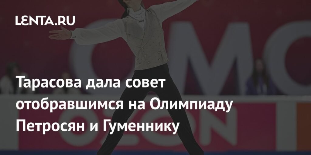 Тарасова дала совет Петросян и Гуменнику перед Олимпиадой-2026