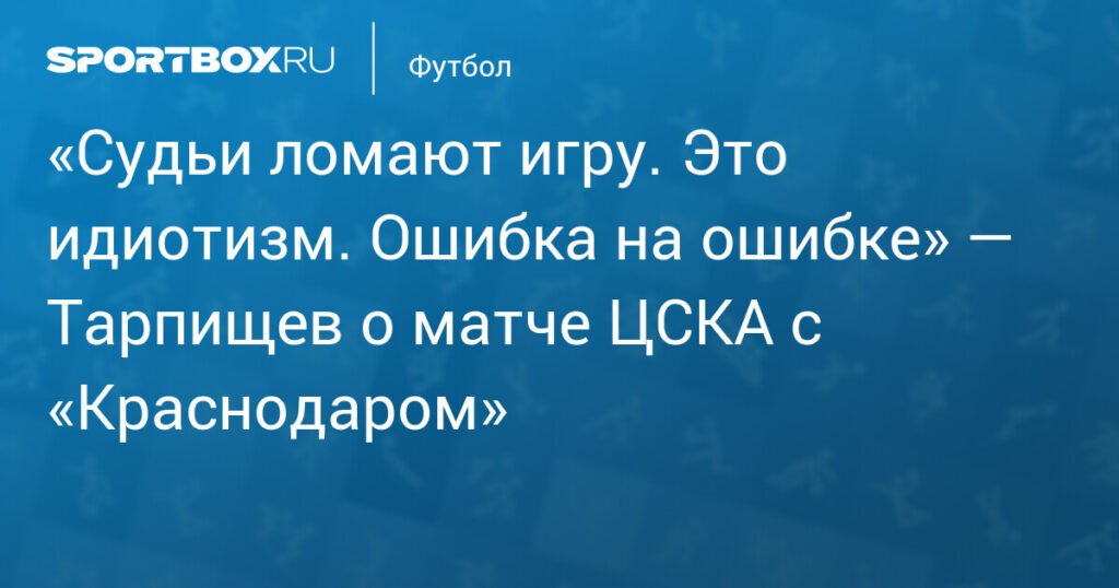 Тарпищев: Судьи сломали игру ЦСКА - «Краснодар»