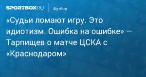 Тарпищев: Судьи сломали игру ЦСКА - «Краснодар»