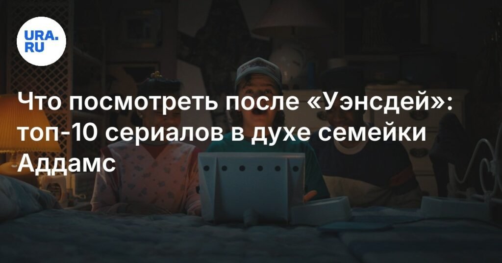Топ-10 сериалов в духе семейки Аддамс: что посмотреть после «Уэнсдей»