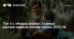 Топ-5 русских сериалов сезона 2025/26