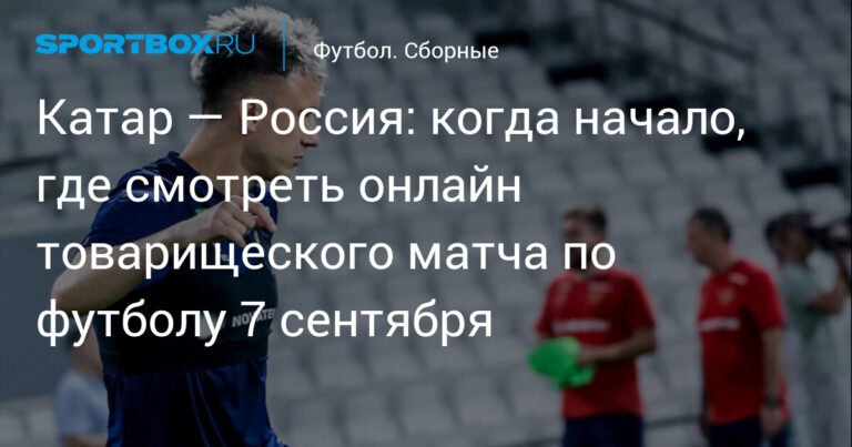 Товарищеский матч Катар — Россия 7 сентября: где смотреть онлайн