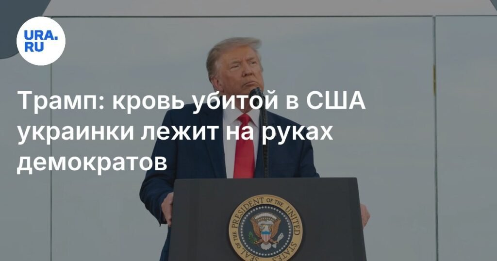 Трамп обвинил демократов в гибели украинской беженки в США