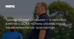 Тренер «Сочи» Осинькин: «Пенальти в матче с ЦСКА — очень сложная трактовка»
