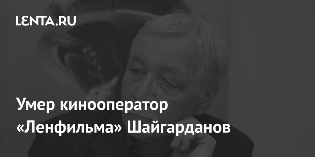 Умер Юрий Шайгарданов: кинооператор Ленфильма и легенда российского кино