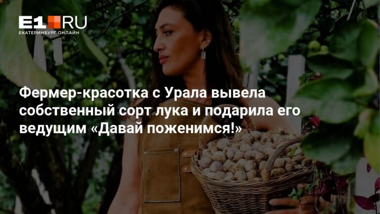 Уральская фермер-красотка создала сорт лука и подарила его звездам шоу «Давай поженимся!») - E1.RU