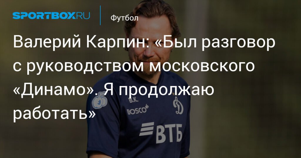 Валерий Карпин: «Я продолжаю работать в московском «Динамо»
