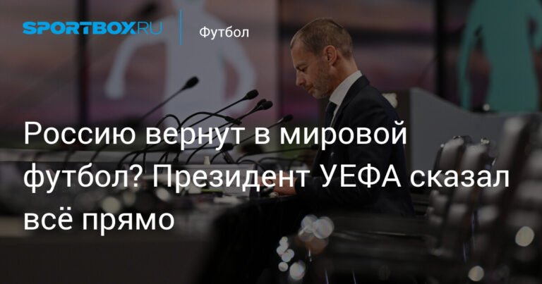 Вернет ли УЕФА Россию в мировой футбол? Заявление президента
