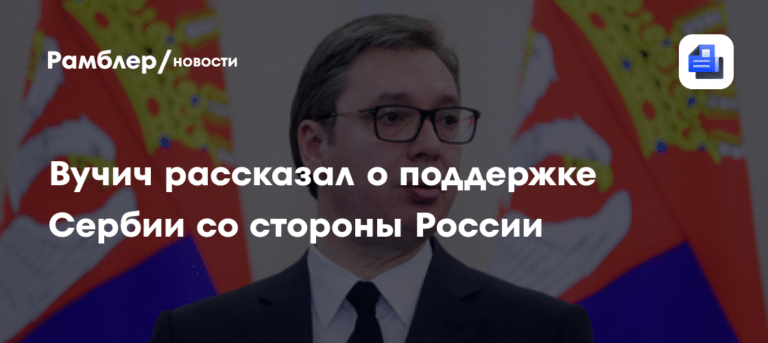 Вучич: Сербия ощущает поддержку России в сохранении суверенитета