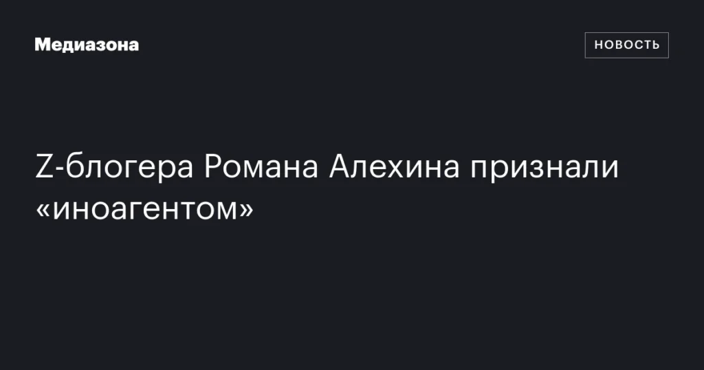 Z-блогер Роман Алехин признан «иноагентом» Минюстом