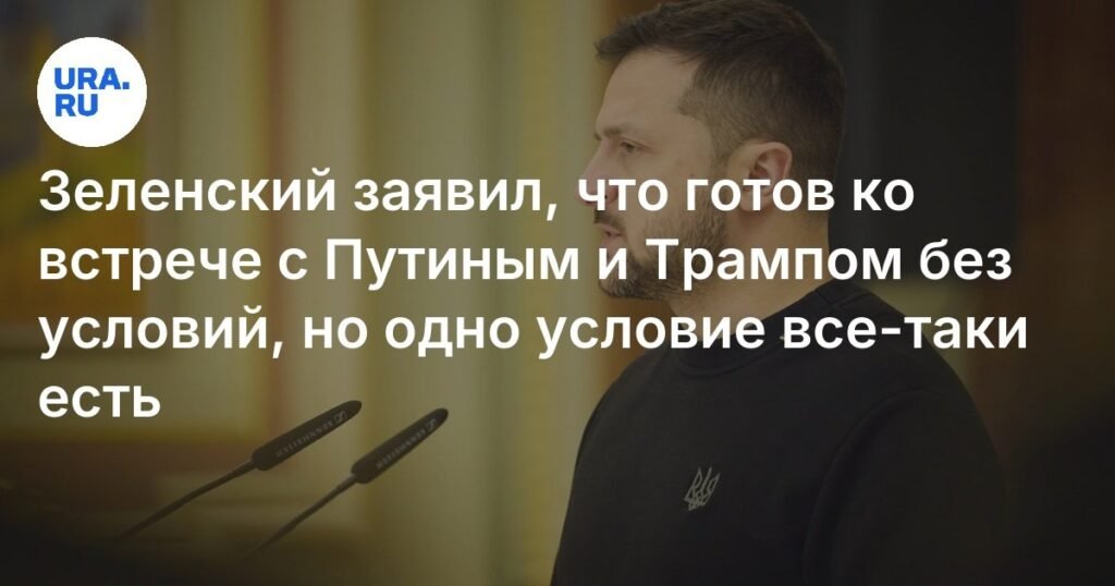 Зеленский готов к встрече с Путиным и Трампом: условия и перспективы