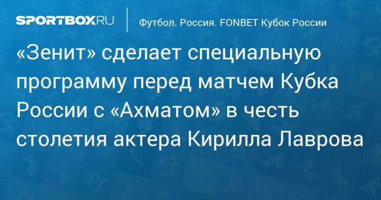 «Зенит» отметит столетие Кирилла Лаврова специальной программой перед матчем с «Ахматом»