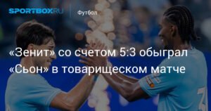«Зенит» разгромил «Сьон» со счетом 5:3 в товарищеском матче