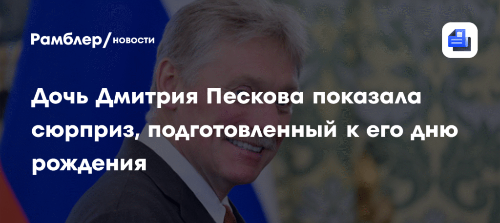 Дочь Дмитрия Пескова удивила отца оригинальным подарком на день рождения