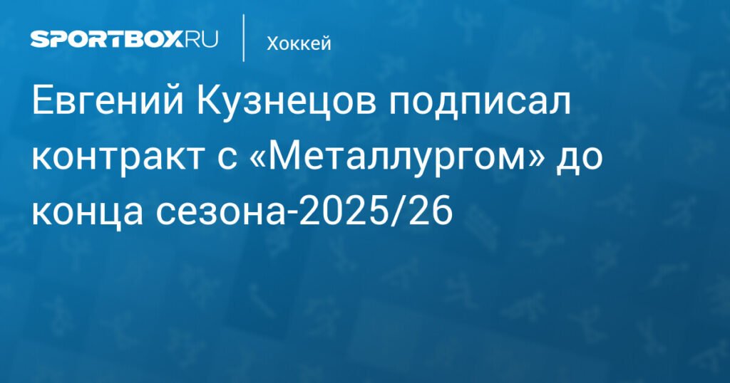 Евгений Кузнецов заключил контракт с «Металлургом» до 2026 года