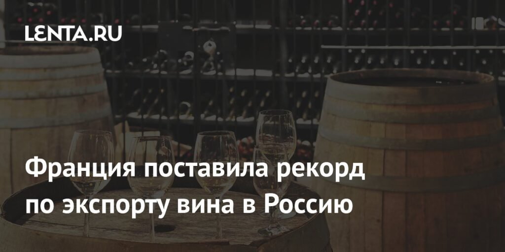 Франция бьет рекорд по экспорту вина в Россию