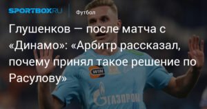 Глушенков раскрыл детали разговора с арбитром о карточке Расулова