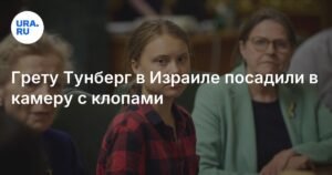 Грета Тунберг пожаловалась на условия содержания в израильской тюрьме