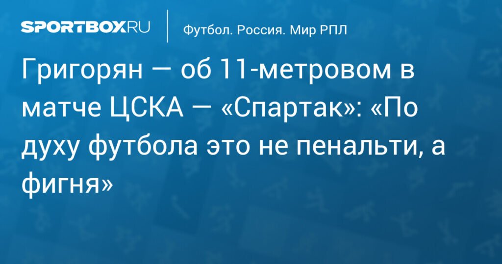 Григорян: Пенальти в матче ЦСКА - «Спартак» - ошибка арбитра