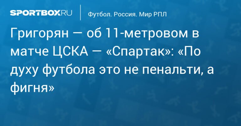 Григорян: Пенальти в матче ЦСКА - «Спартак» - ошибка арбитра