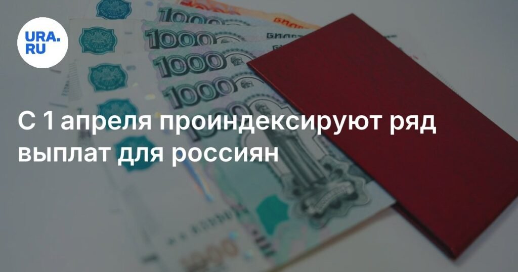 Индексация выплат для россиян с 1 апреля 2026 года