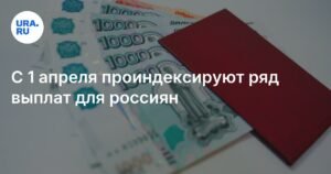 Индексация выплат для россиян с 1 апреля 2026 года
