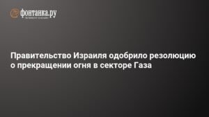 Израиль одобрил резолюцию о прекращении огня в секторе Газа