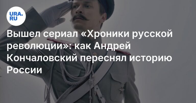 «Хроники русской революции»: Андрей Кончаловский переосмыслил историю России