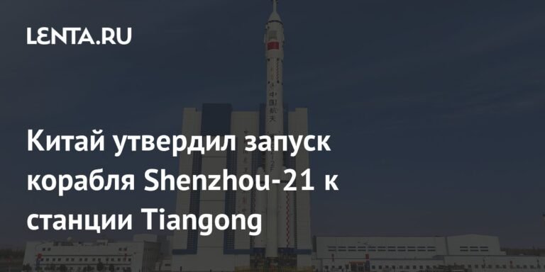 Китай отправляет Shenzhou-21 к Tiangong 31 октября