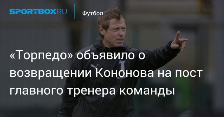 Кононов вернулся в «Торпедо» в качестве главного тренера