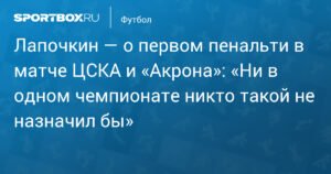 Лапочкин: пенальти в матче ЦСКА - «Акрон» назначен неверно