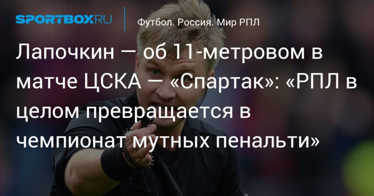 Лапочкин: РПЛ превращается в чемпионат мутных пенальти