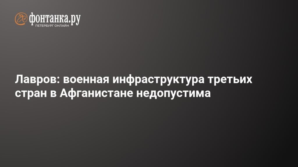 Лавров: военная инфраструктура третьих стран в Афганистане недопустима