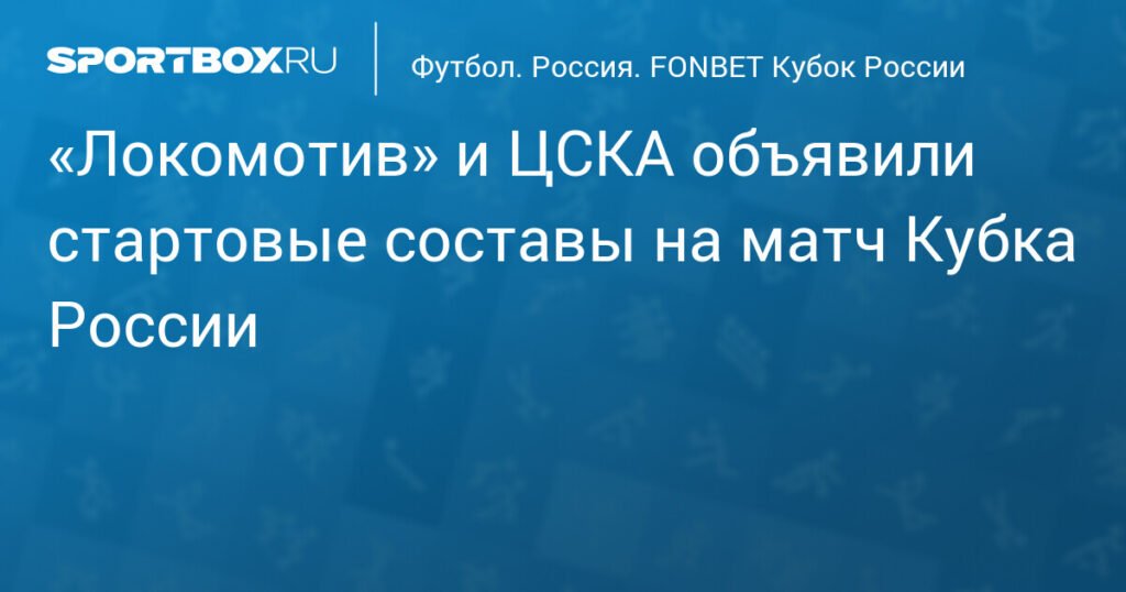 Локомотив и ЦСКА определились с составами на матч Кубка России