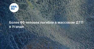 Массовое ДТП в Уганде: 63 жертвы, подробности аварии