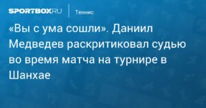 Медведев раскритиковал судью на турнире в Шанхае