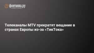 MTV прекращает вещание в Европе из-за популярности TikTok