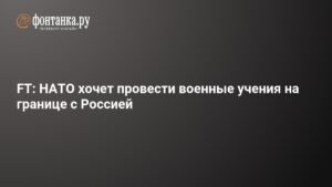 НАТО планирует военные учения вблизи границы с Россией