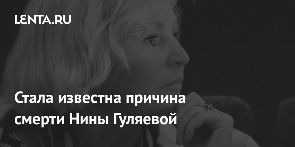 Названа причина смерти народной артистки Нины Гуляевой