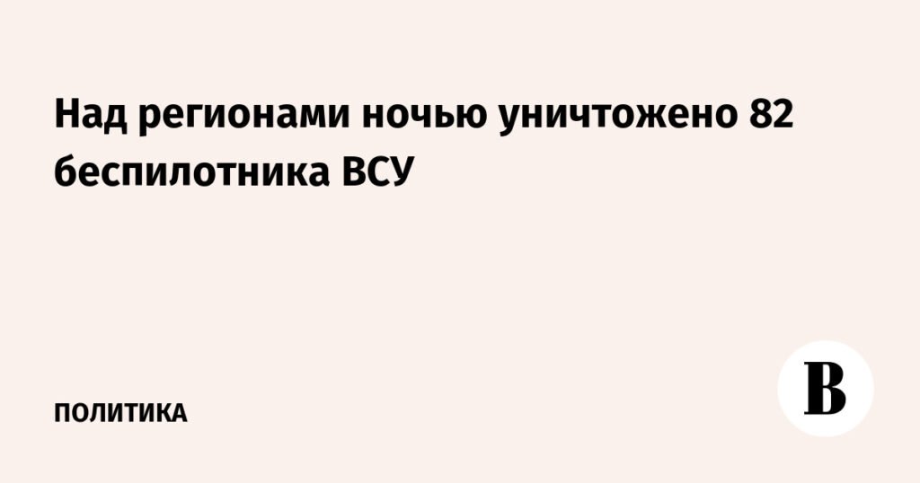 Ночью над регионами России сбито 82 украинских беспилотника