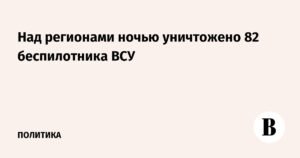 Ночью над регионами России сбито 82 украинских беспилотника