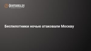 Ночная атака беспилотников на Москву: подробности и последствия
