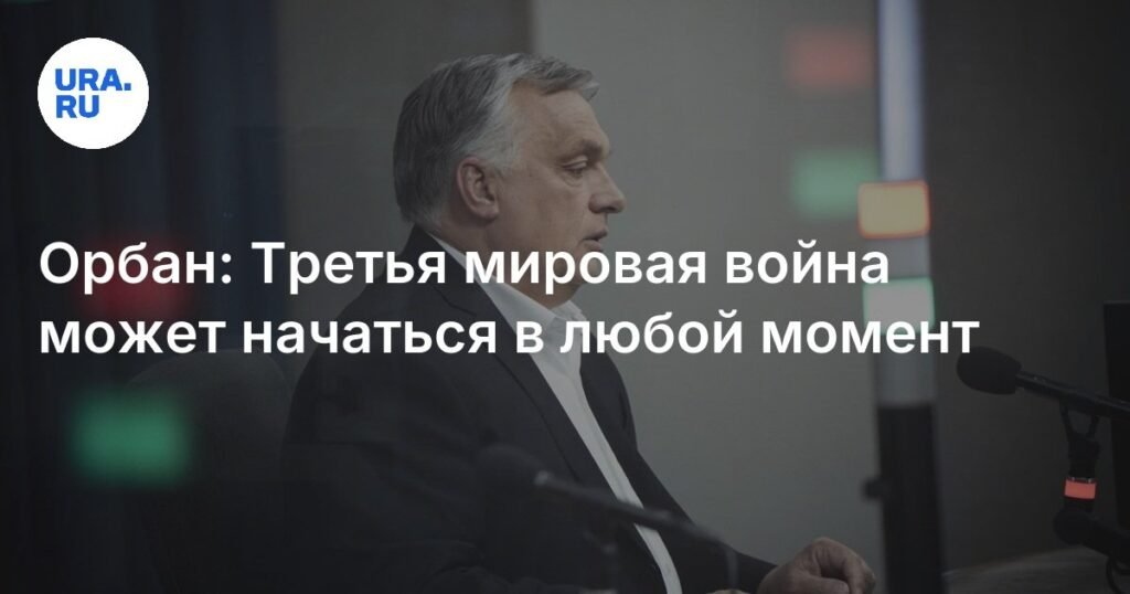 Орбан предупредил о риске Третьей мировой войны