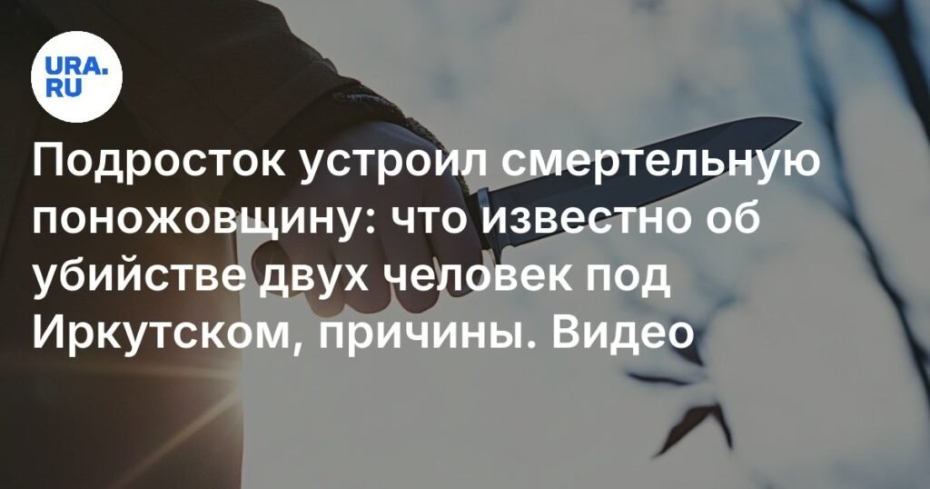 Подросток из Иркутской области зарезал двух человек из-за ревности