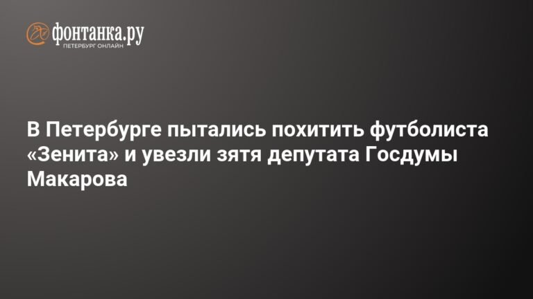 Попытка похищения футболиста «Зенита» и зятя депутата Госдумы: задержаны четверо